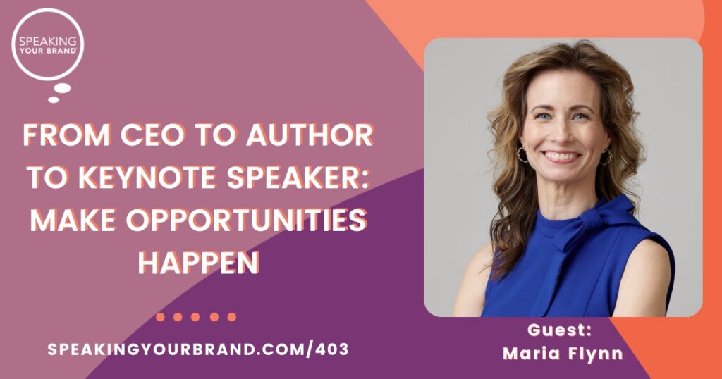 From CEO to Author to Keynote Speaker: Make Opportunities Happen with Maria Flynn: Podcast Ep. 403